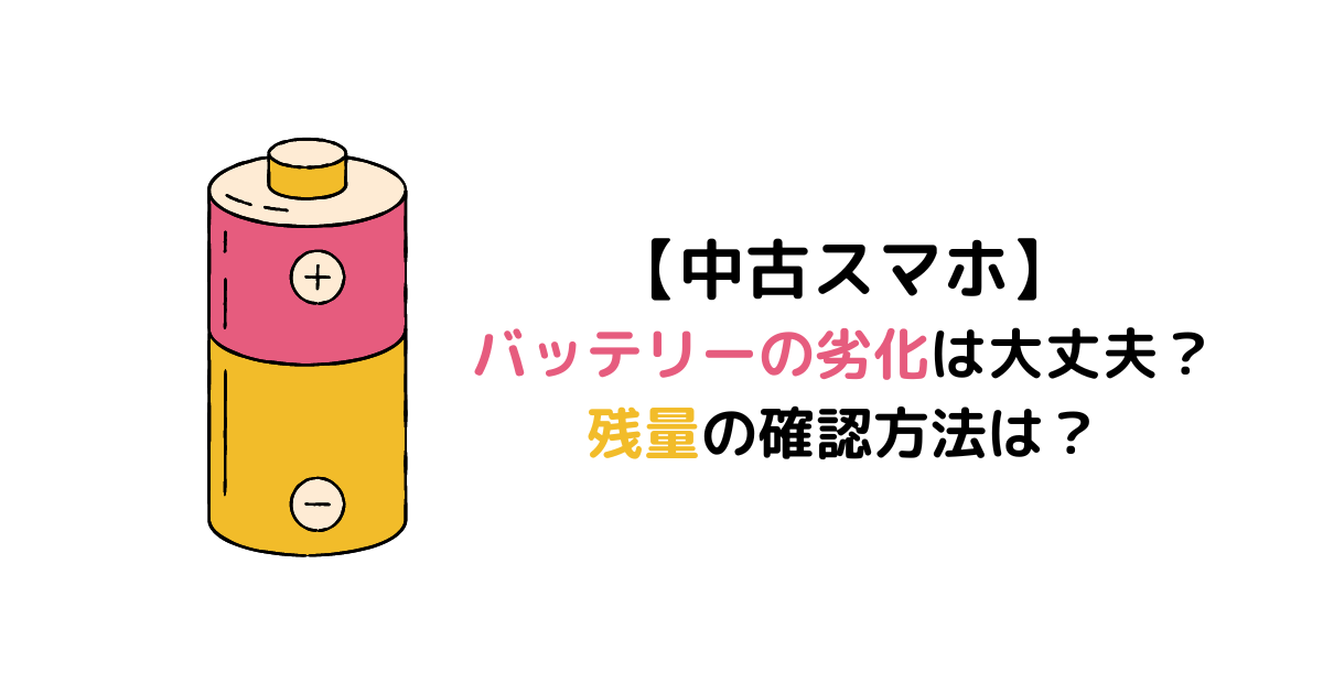 中古スマホ バッテリーの劣化は大丈夫 残量の確認方法は